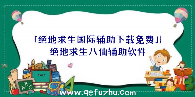 「绝地求生国际辅助下载免费」|绝地求生八仙辅助软件